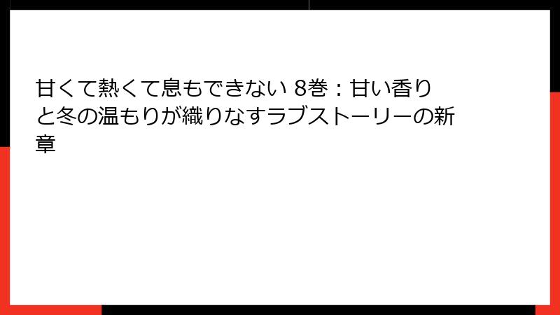 甘くて熱くて息もできない 8巻：甘い香りと冬の温もりが織りなすラブストーリーの新章