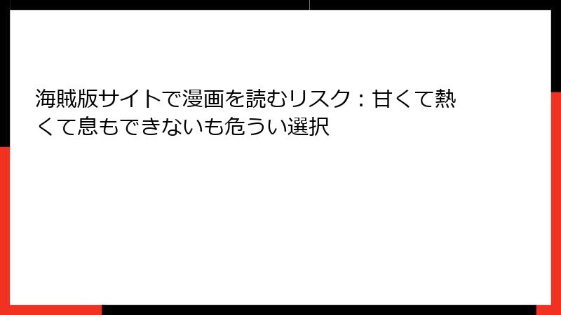 海賊版サイトで漫画を読むリスク：甘くて熱くて息もできないも危うい選択