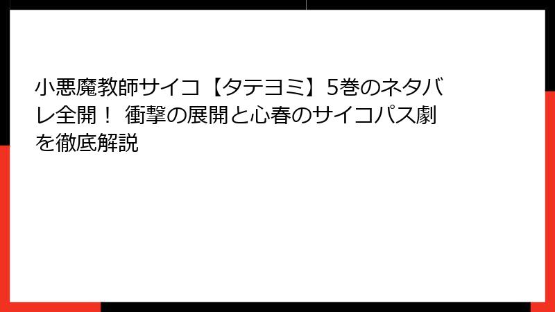 小悪魔教師サイコ【タテヨミ】5巻のネタバレ全開！ 衝撃の展開と心春のサイコパス劇を徹底解説