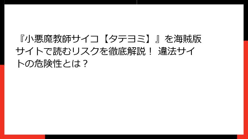 『小悪魔教師サイコ【タテヨミ】』を海賊版サイトで読むリスクを徹底解説！ 違法サイトの危険性とは？
