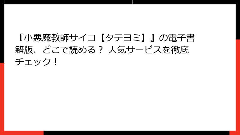 『小悪魔教師サイコ【タテヨミ】』の電子書籍版、どこで読める？ 人気サービスを徹底チェック！