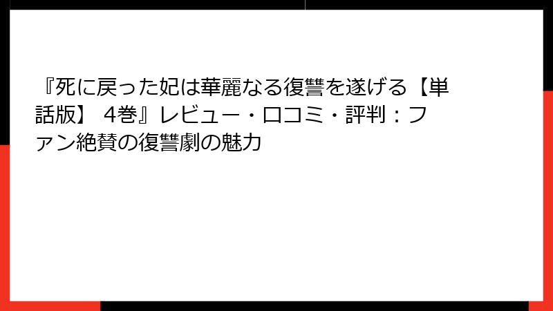 『死に戻った妃は華麗なる復讐を遂げる【単話版】 4巻』レビュー・口コミ・評判：ファン絶賛の復讐劇の魅力