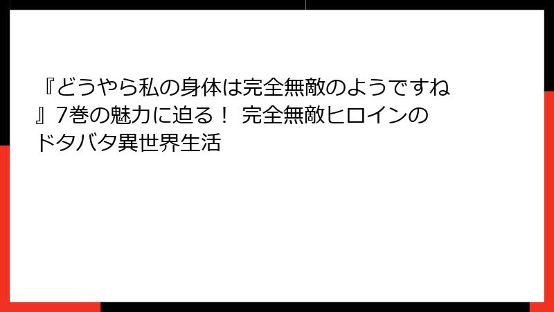 『どうやら私の身体は完全無敵のようですね』7巻の魅力に迫る! 完全無敵ヒロインのドタバタ異世界生活