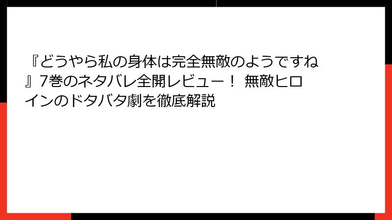 『どうやら私の身体は完全無敵のようですね』7巻のネタバレ全開レビュー! 無敵ヒロインのドタバタ劇を徹底解説