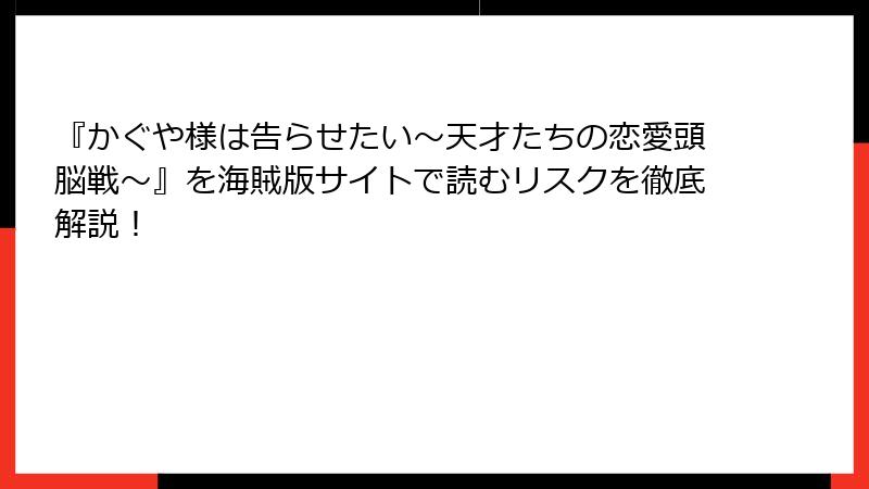 『かぐや様は告らせたい～天才たちの恋愛頭脳戦～』を海賊版サイトで読むリスクを徹底解説！