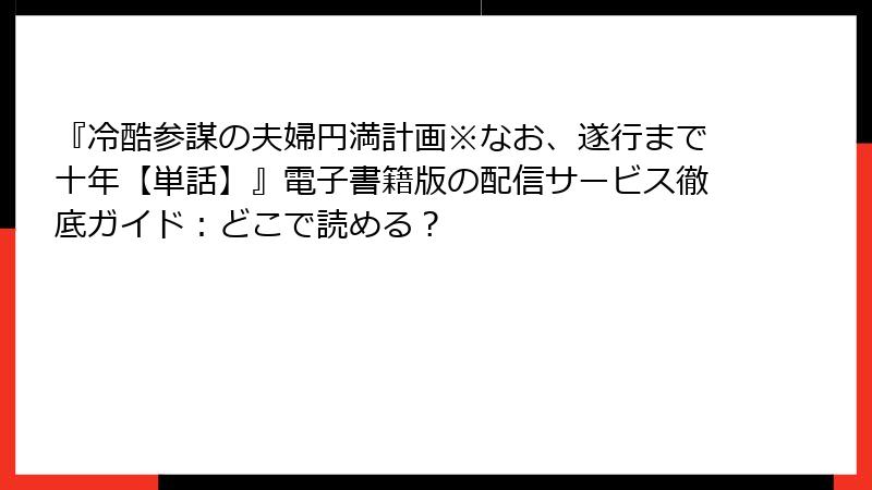 『冷酷参謀の夫婦円満計画※なお、遂行まで十年【単話】』電子書籍版の配信サービス徹底ガイド：どこで読める？