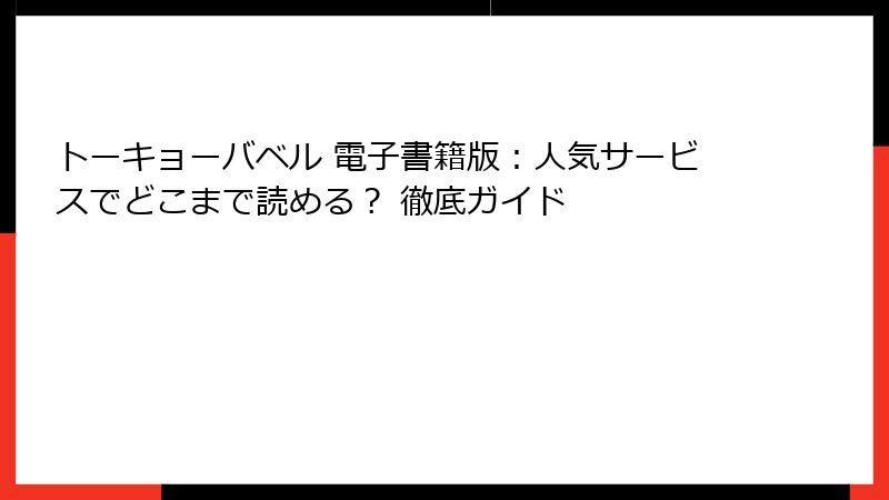 トーキョーバベル 電子書籍版：人気サービスでどこまで読める？ 徹底ガイド