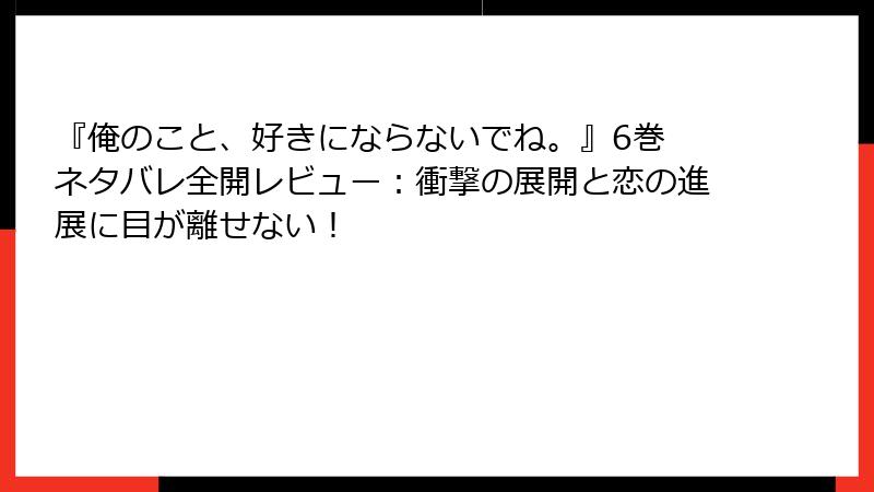 『俺のこと、好きにならないでね。』6巻 ネタバレ全開レビュー：衝撃の展開と恋の進展に目が離せない！
