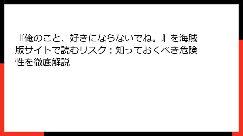 『俺のこと、好きにならないでね。』を海賊版サイトで読むリスク：知っておくべき危険性を徹底解説