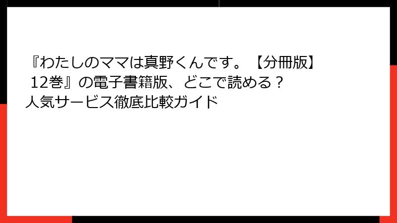 『わたしのママは真野くんです。【分冊版】 12巻』の電子書籍版、どこで読める？ 人気サービス徹底比較ガイド