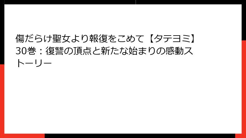 傷だらけ聖女より報復をこめて【タテヨミ】30巻：復讐の頂点と新たな始まりの感動ストーリー