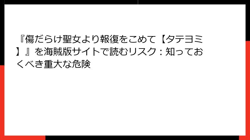 『傷だらけ聖女より報復をこめて【タテヨミ】』を海賊版サイトで読むリスク：知っておくべき重大な危険