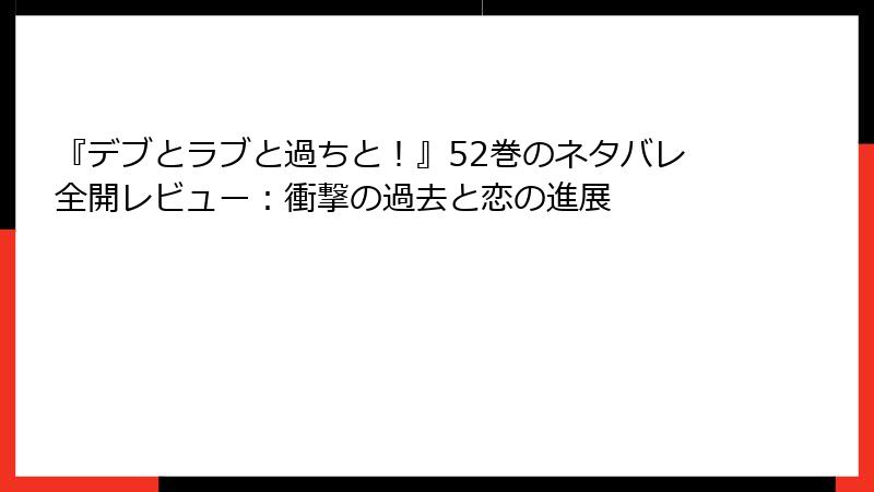 『デブとラブと過ちと！』52巻のネタバレ全開レビュー：衝撃の過去と恋の進展