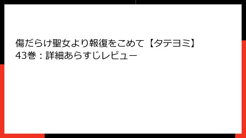 傷だらけ聖女より報復をこめて【タテヨミ】43巻：詳細あらすじレビュー