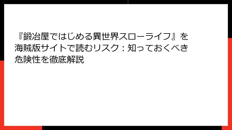 『鍛冶屋ではじめる異世界スローライフ』を海賊版サイトで読むリスク：知っておくべき危険性を徹底解説