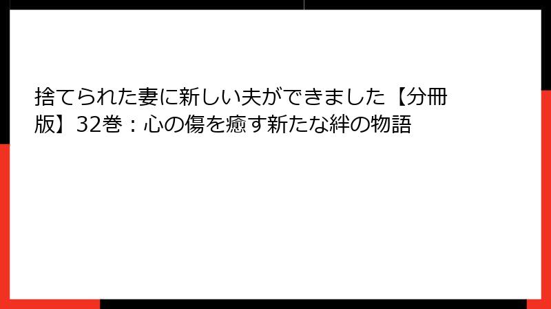 捨てられた妻に新しい夫ができました【分冊版】32巻:心の傷を癒す新たな絆の物語