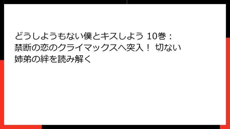 どうしようもない僕とキスしよう 10巻:禁断の恋のクライマックスへ突入! 切ない姉弟の絆を読み解く