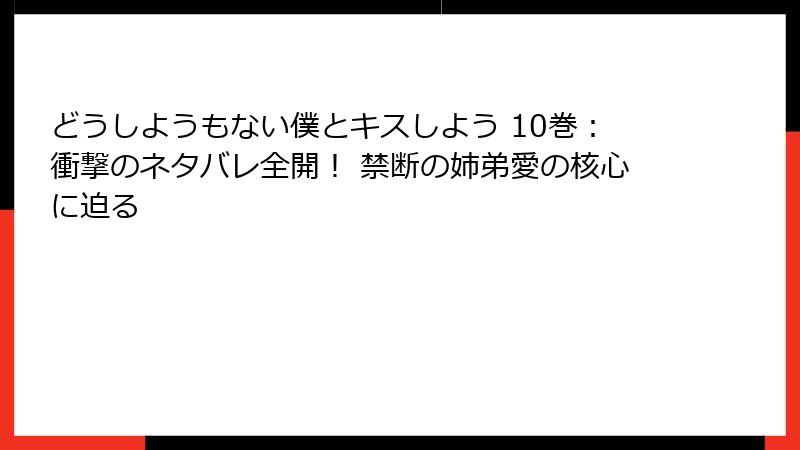 どうしようもない僕とキスしよう 10巻:衝撃のネタバレ全開! 禁断の姉弟愛の核心に迫る