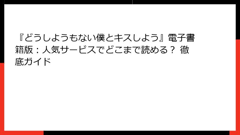 『どうしようもない僕とキスしよう』電子書籍版:人気サービスでどこまで読める? 徹底ガイド