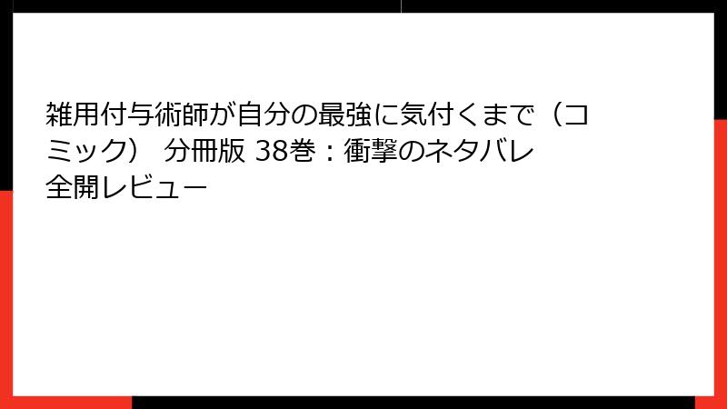 雑用付与術師が自分の最強に気付くまで（コミック） 分冊版 38巻：衝撃のネタバレ全開レビュー