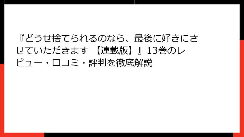 『どうせ捨てられるのなら、最後に好きにさせていただきます 【連載版】』13巻のレビュー・口コミ・評判を徹底解説