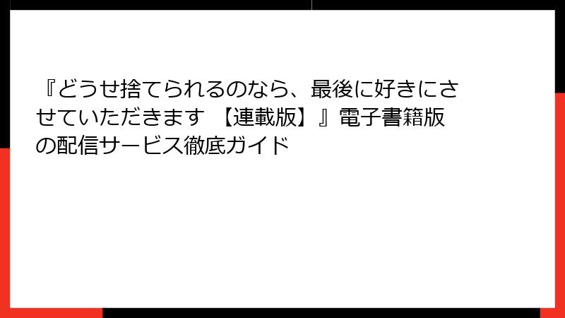 『どうせ捨てられるのなら、最後に好きにさせていただきます 【連載版】』電子書籍版の配信サービス徹底ガイド