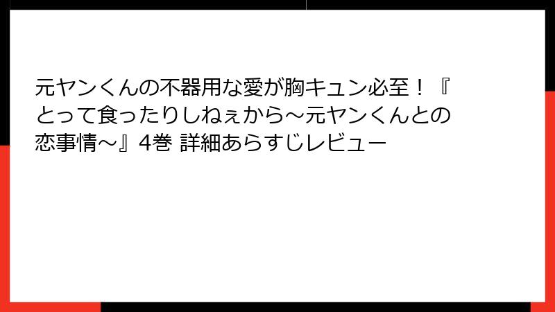 元ヤンくんの不器用な愛が胸キュン必至!『とって食ったりしねぇから~元ヤンくんとの恋事情~』4巻 詳細あらすじレビュー