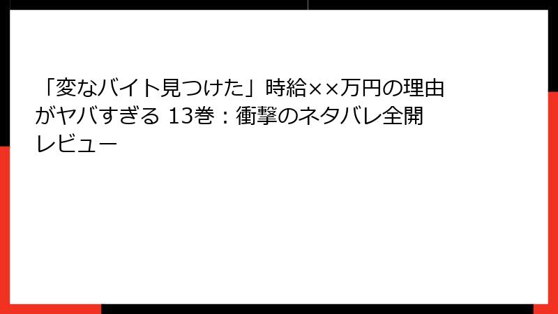 「変なバイト見つけた」時給××万円の理由がヤバすぎる 13巻:衝撃のネタバレ全開レビュー