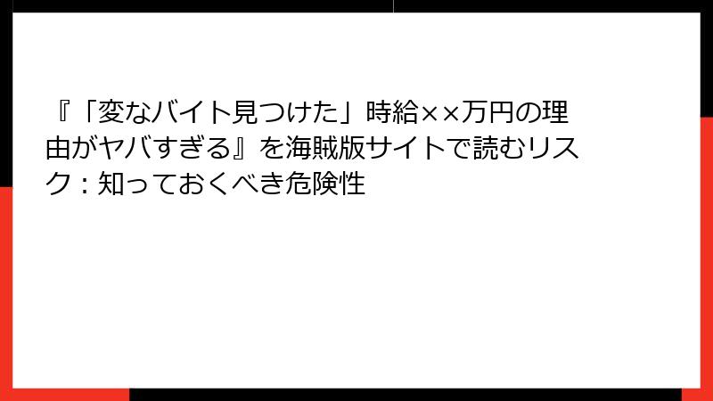 『「変なバイト見つけた」時給××万円の理由がヤバすぎる』を海賊版サイトで読むリスク:知っておくべき危険性