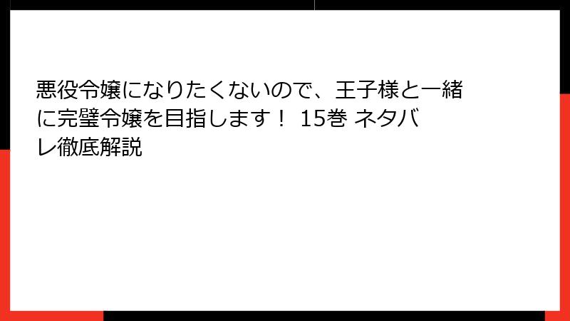 悪役令嬢になりたくないので、王子様と一緒に完璧令嬢を目指します! 15巻 ネタバレ徹底解説