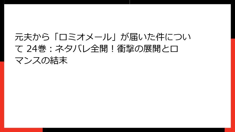 元夫から「ロミオメール」が届いた件について 24巻:ネタバレ全開!衝撃の展開とロマンスの結末