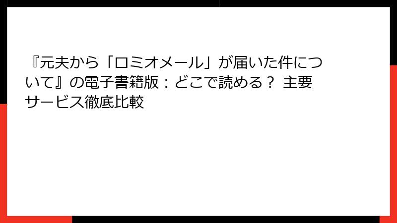 『元夫から「ロミオメール」が届いた件について』の電子書籍版:どこで読める? 主要サービス徹底比較