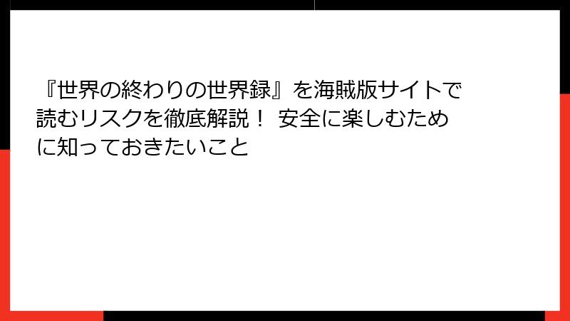 『世界の終わりの世界録』を海賊版サイトで読むリスクを徹底解説！ 安全に楽しむために知っておきたいこと