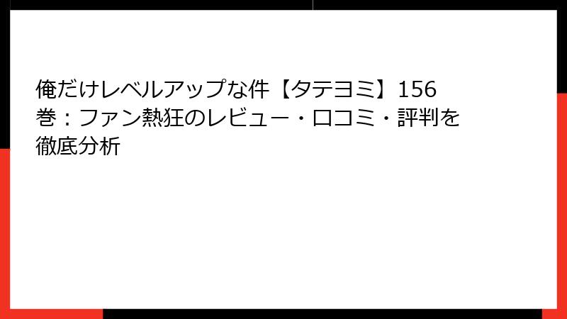 俺だけレベルアップな件【タテヨミ】156巻:ファン熱狂のレビュー・口コミ・評判を徹底分析
