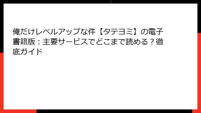 俺だけレベルアップな件【タテヨミ】の電子書籍版:主要サービスでどこまで読める?徹底ガイド