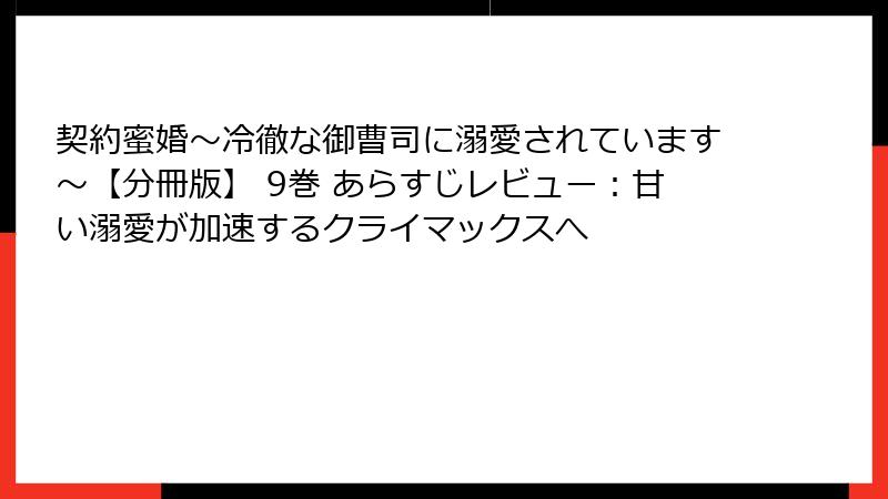 契約蜜婚～冷徹な御曹司に溺愛されています～【分冊版】 9巻 あらすじレビュー：甘い溺愛が加速するクライマックスへ