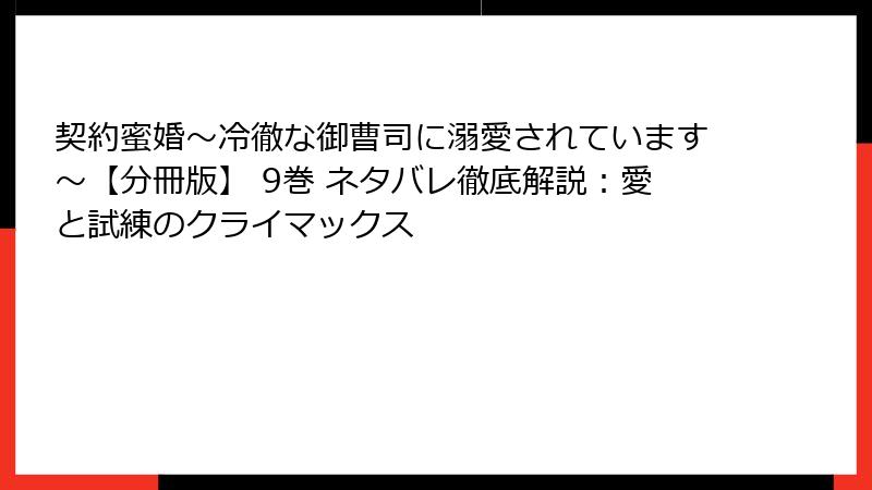 契約蜜婚～冷徹な御曹司に溺愛されています～【分冊版】 9巻 ネタバレ徹底解説：愛と試練のクライマックス