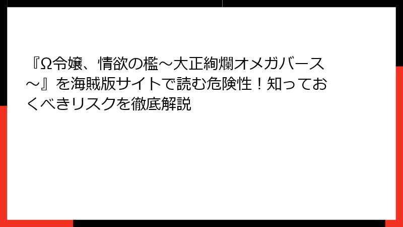 『Ω令嬢、情欲の檻～大正絢爛オメガバース～』を海賊版サイトで読む危険性！知っておくべきリスクを徹底解説