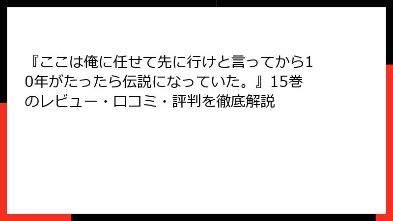『ここは俺に任せて先に行けと言ってから10年がたったら伝説になっていた。』15巻のレビュー・口コミ・評判を徹底解説