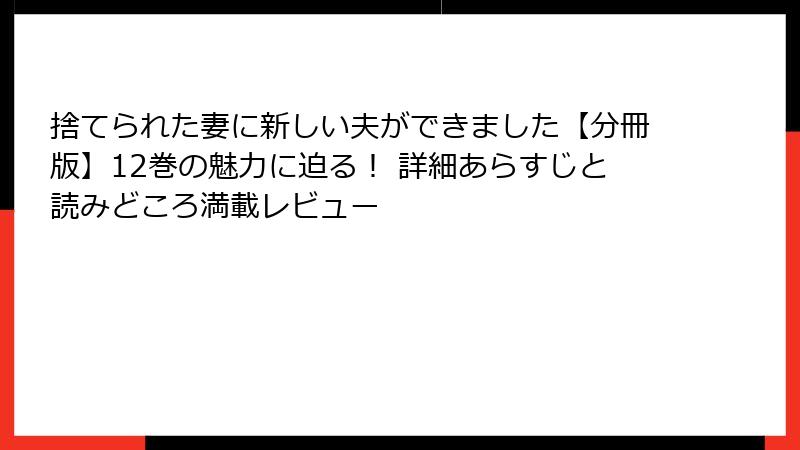 捨てられた妻に新しい夫ができました【分冊版】12巻の魅力に迫る！ 詳細あらすじと読みどころ満載レビュー