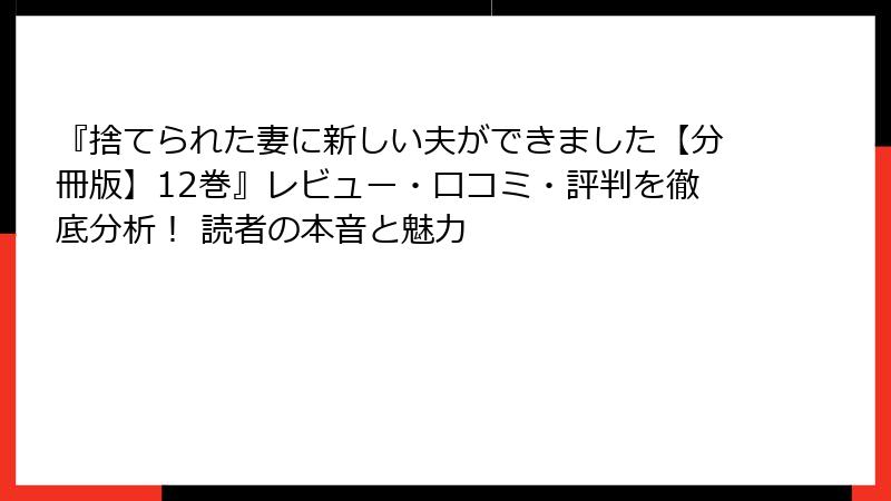 『捨てられた妻に新しい夫ができました【分冊版】12巻』レビュー・口コミ・評判を徹底分析！ 読者の本音と魅力
