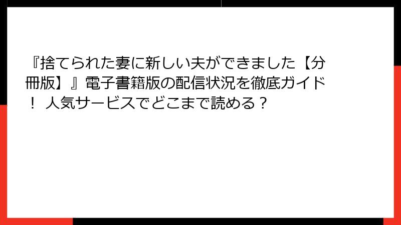 『捨てられた妻に新しい夫ができました【分冊版】』電子書籍版の配信状況を徹底ガイド！ 人気サービスでどこまで読める？