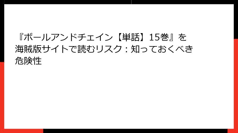 『ボールアンドチェイン【単話】15巻』を海賊版サイトで読むリスク：知っておくべき危険性