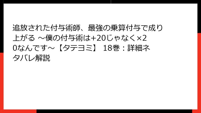 追放された付与術師、最強の乗算付与で成り上がる ～僕の付与術は+20じゃなく×20なんです～【タテヨミ】 18巻：詳細ネタバレ解説