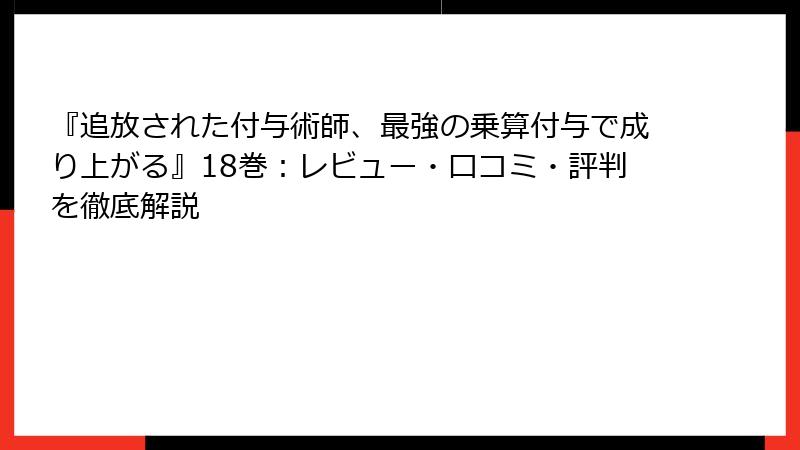 『追放された付与術師、最強の乗算付与で成り上がる』18巻：レビュー・口コミ・評判を徹底解説