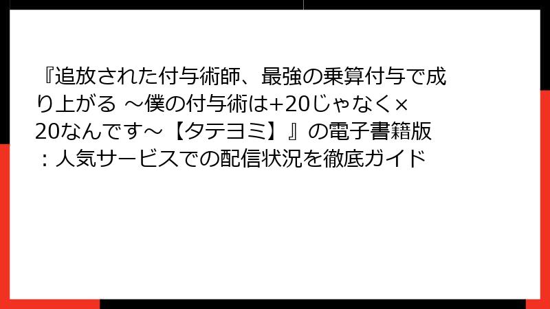 『追放された付与術師、最強の乗算付与で成り上がる ～僕の付与術は+20じゃなく×20なんです～【タテヨミ】』の電子書籍版：人気サービスでの配信状況を徹底ガイド