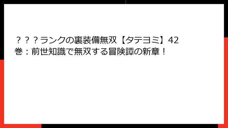 ？？？ランクの裏装備無双【タテヨミ】42巻：前世知識で無双する冒険譚の新章！