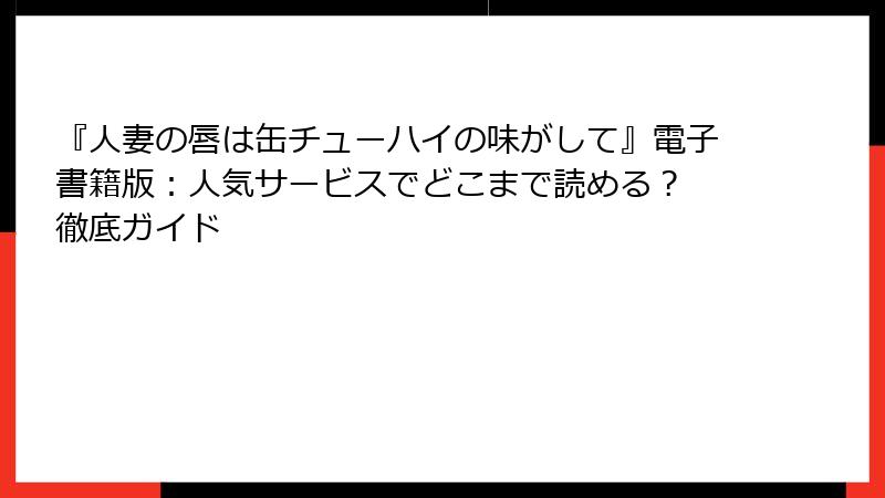 『人妻の唇は缶チューハイの味がして』電子書籍版：人気サービスでどこまで読める？ 徹底ガイド