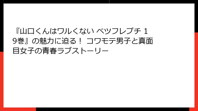 『山口くんはワルくない ベツフレプチ 19巻』の魅力に迫る! コワモテ男子と真面目女子の青春ラブストーリー