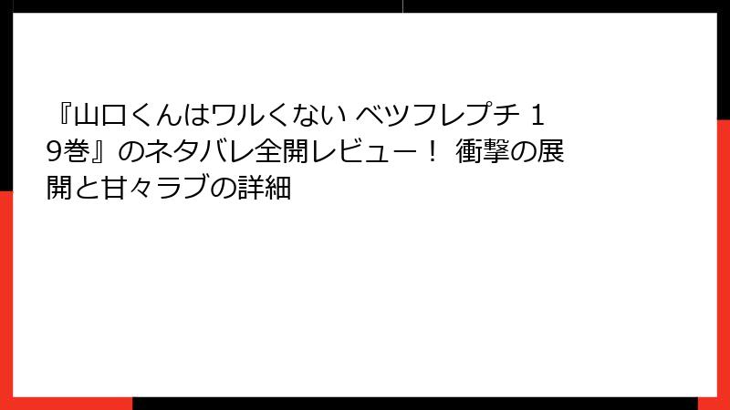 『山口くんはワルくない ベツフレプチ 19巻』のネタバレ全開レビュー! 衝撃の展開と甘々ラブの詳細